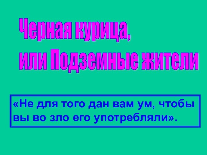 Черная курица,  или Подземные жители«Не для того дан вам ум, чтобы