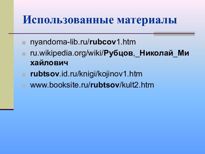 Использованные материалыnyandoma-lib.ru/rubcov1.htmru.wikipedia.org/wiki/Рубцов,_Николай_Михайловичrubtsov.id.ru/knigi/kojinov1.htmwww.booksite.ru/rubtsov/kult2.htm