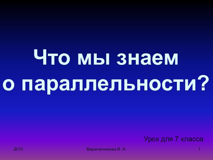 .2010Урок для 7 класса.Что мы знаем о параллельности?Веретенникова И. А.