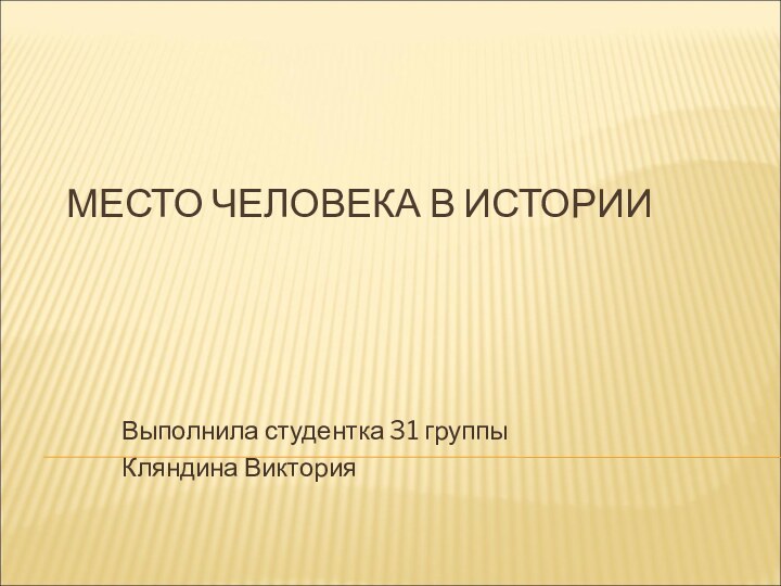 МЕСТО ЧЕЛОВЕКА В ИСТОРИИ Выполнила студентка 31 группыКляндина Виктория