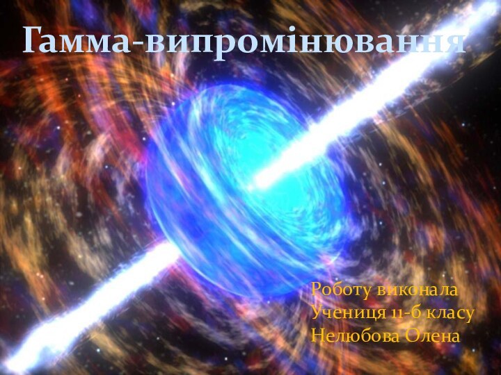 Гамма-випромінюванняРоботу виконала Учениця 11-б класуНелюбова Олена