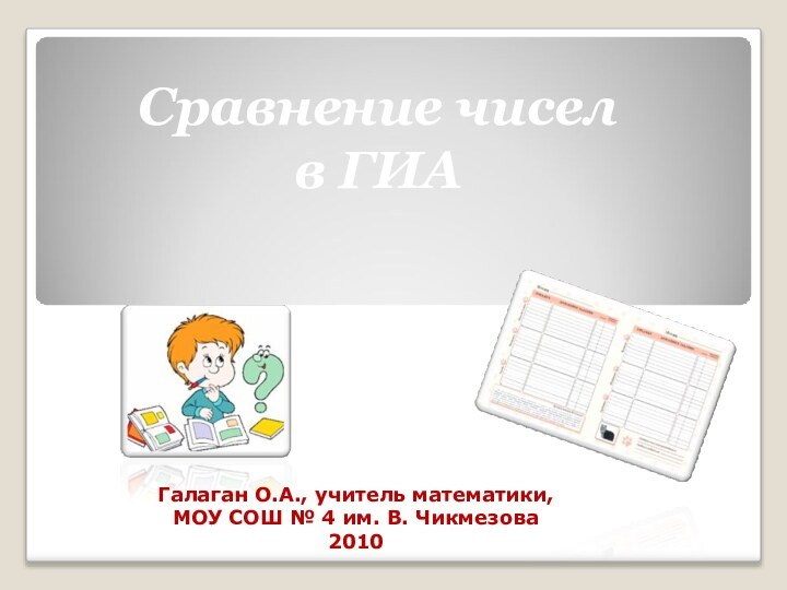 Галаган О.А., учитель математики,МОУ СОШ № 4 им. В. Чикмезова2010Сравнение чисел в ГИА