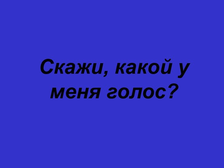 Скажи, какой у меня голос?