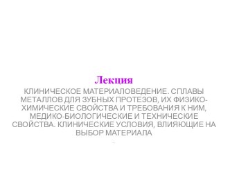 КЛИНИЧЕСКОЕ МАТЕРИАЛОВЕДЕНИЕ. СПЛАВЫ МЕТАЛЛОВ ДЛЯ ЗУБНЫХ ПРОТЕЗОВ, ИХ ФИЗИКО-ХИМИЧЕСКИЕ СВОЙСТВА И ТРЕБОВАНИЯ К НИМ, МЕДИКО-БИОЛОГИЧЕСКИЕ И ТЕХНИЧЕСКИЕ СВОЙСТВА. КЛИНИЧЕСКИЕ УСЛОВИЯ, ВЛИЯЮЩИ