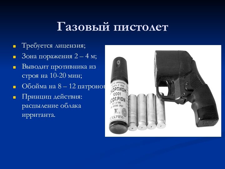 Газовый пистолетТребуется лицензия;Зона поражения 2 – 4 м;Выводит противника из строя на