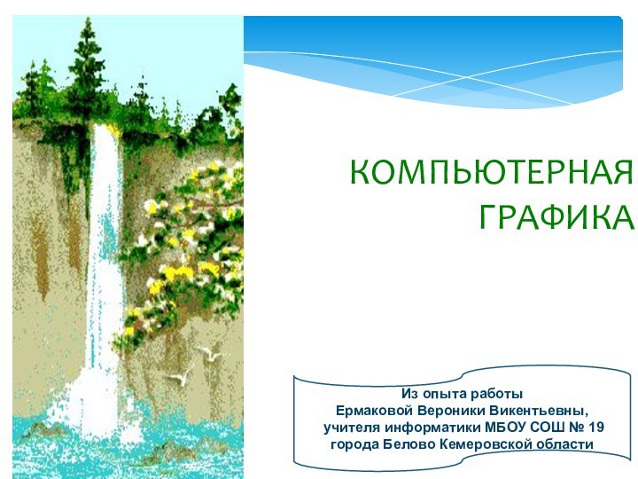 Компьютерная графикаИз опыта работыЕрмаковой Вероники Викентьевны, учителя информатики МБОУ СОШ № 19 города Белово Кемеровской области