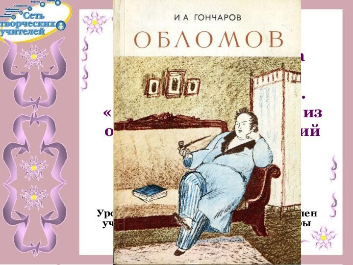 Роман А.И.Гончарова «Обломов». Образ главного героя.  «Обломовщина» - одно из отвратительных