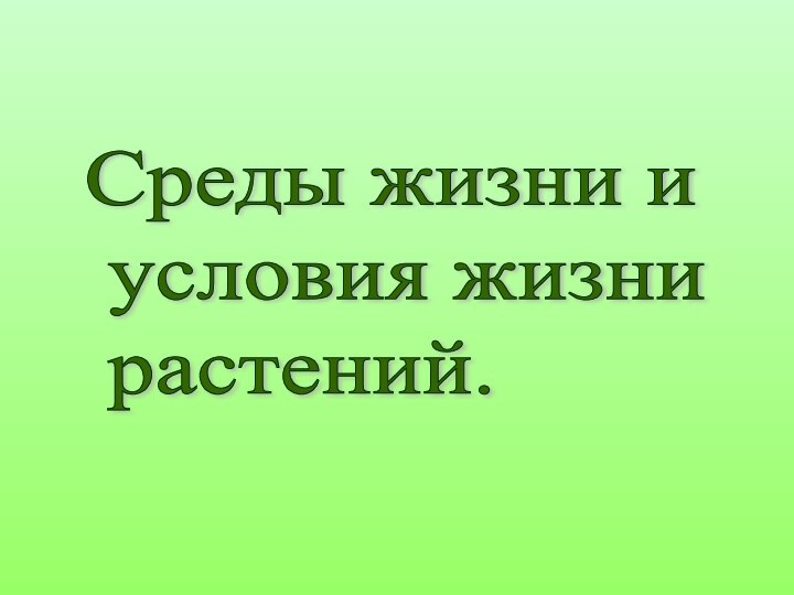 Среды жизни и   условия жизни   растений.