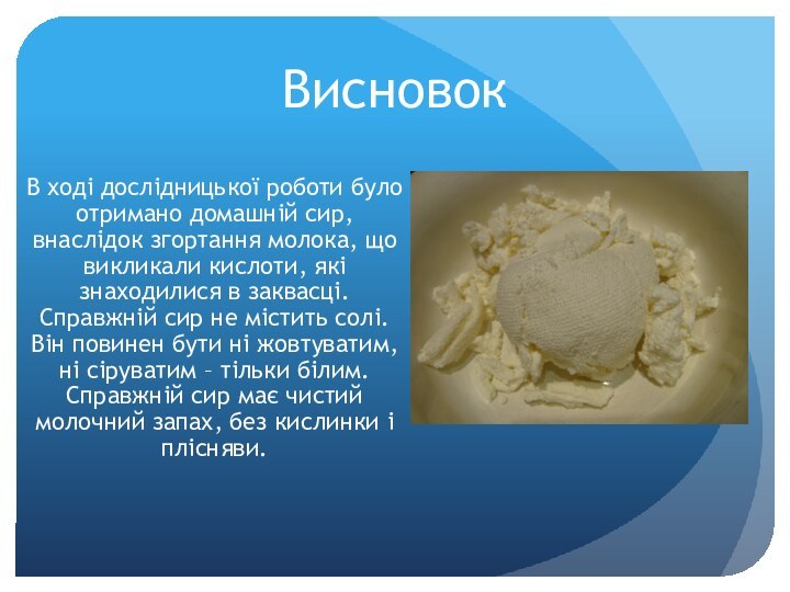 ВисновокВ ході дослідницької роботи було отримано домашній сир, внаслідок згортання молока, що