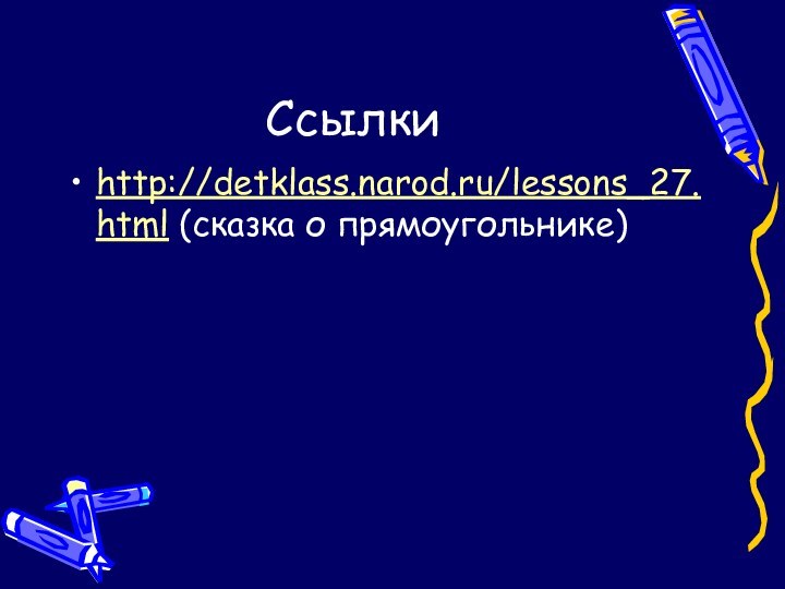 Ссылки http://detklass.narod.ru/lessons_27.html (сказка о прямоугольнике)