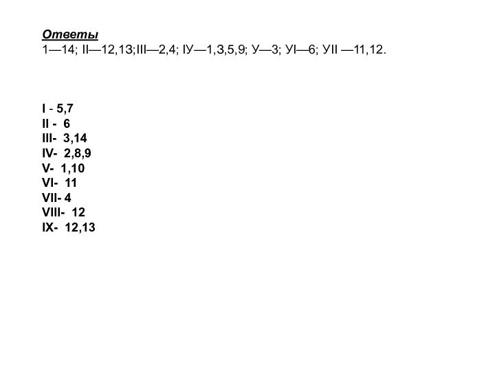 Ответы1—14; II—12,1З;III—2,4; IУ—1,З,5,9; У—3; УI—6; УII —11,12.I - 5,7II - 6III- 3,14IV-