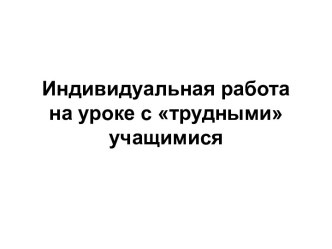 Индивидуальная работа на уроке с трудными учащимися