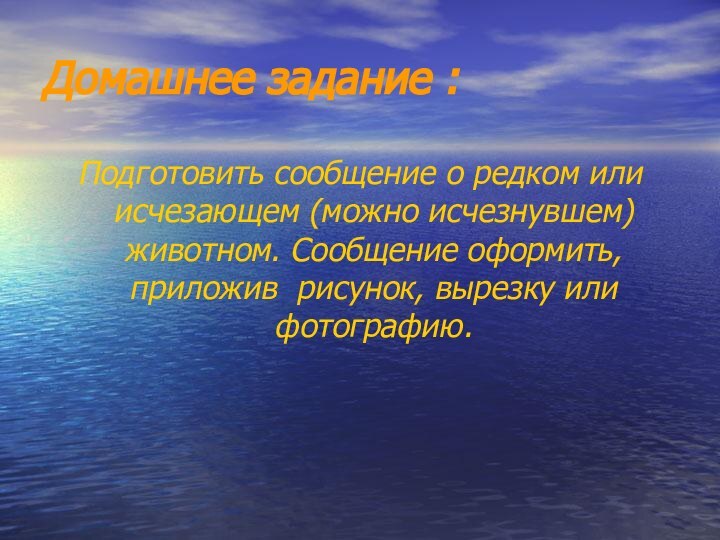 Домашнее задание :Подготовить сообщение о редком или исчезающем (можно исчезнувшем) животном. Сообщение