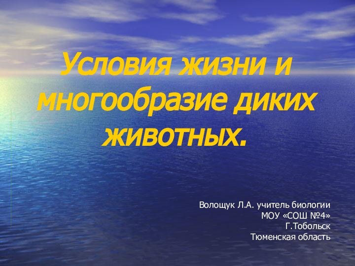 Условия жизни и многообразие диких животных. Волощук Л.А. учитель биологии МОУ «СОШ №4»Г.ТобольскТюменская область