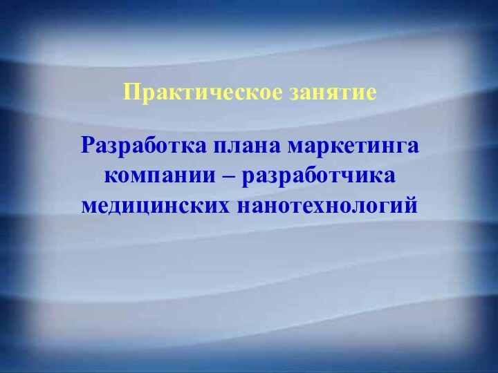 Практическое занятиеРазработка плана маркетинга компании – разработчика медицинских нанотехнологий