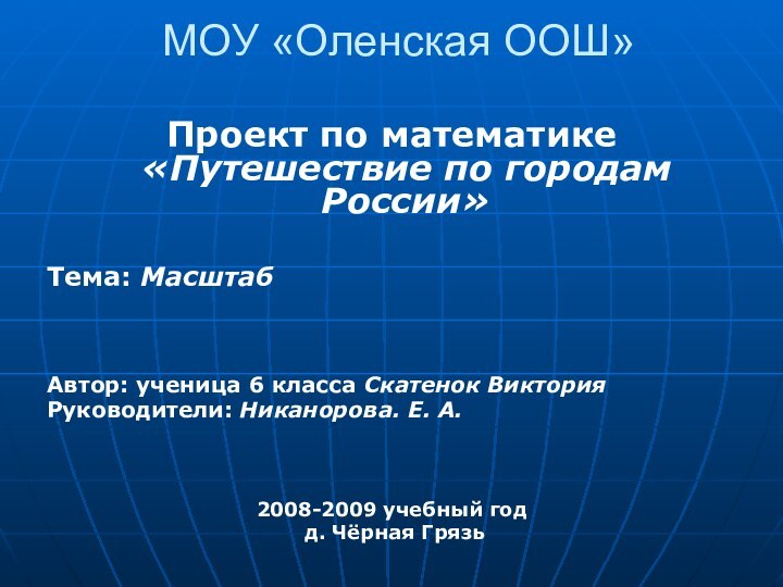 МОУ «Оленская ООШ» Проект по математике «Путешествие по городам России»Тема: МасштабАвтор: ученица