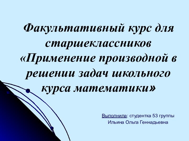 Факультативный курс для старшеклассников «Применение производной в решении задач школьного курса математики»Выполнила: