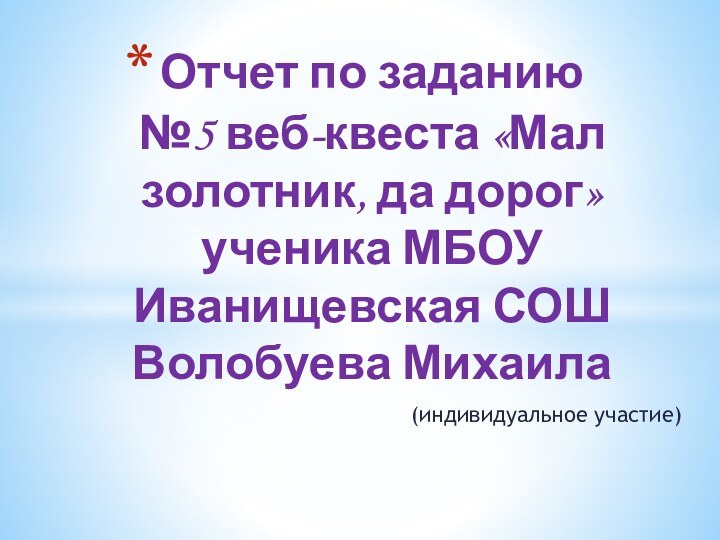 (индивидуальное участие)Отчет по заданию №5 веб-квеста «Мал золотник, да дорог» ученика МБОУ Иванищевская СОШ Волобуева Михаила