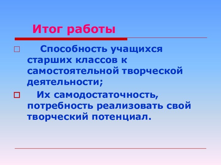 Итог работы  Способность учащихся старших классов к самостоятельной творческой