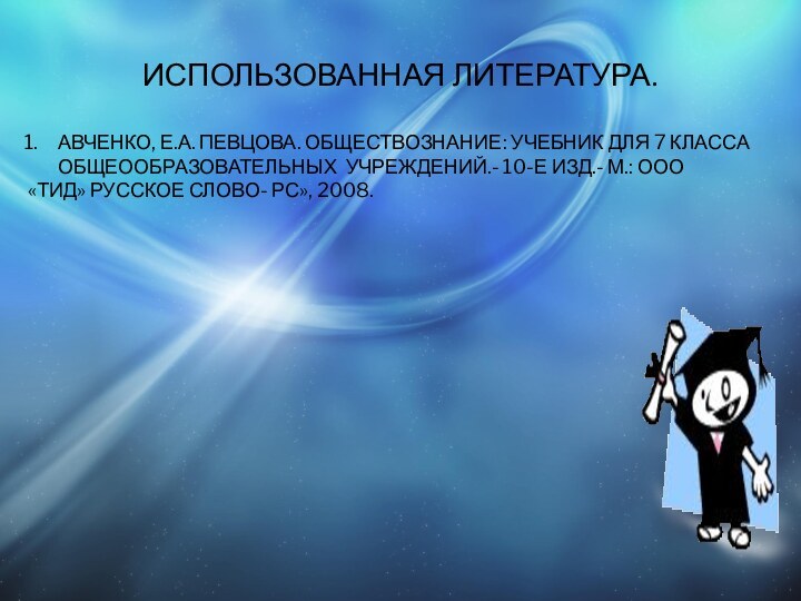 ИСПОЛЬЗОВАННАЯ ЛИТЕРАТУРА.АВЧЕНКО, Е.А. ПЕВЦОВА. ОБЩЕСТВОЗНАНИЕ: УЧЕБНИК ДЛЯ 7 КЛАССА ОБЩЕООБРАЗОВАТЕЛЬНЫХ УЧРЕЖДЕНИЙ.- 10-Е