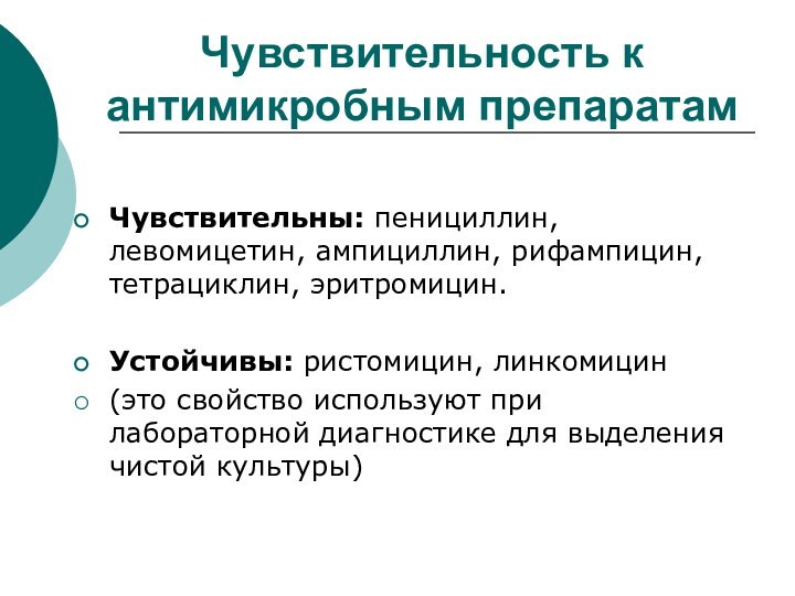 Чувствительность к антимикробным препаратамЧувствительны: пенициллин, левомицетин, ампициллин, рифампицин, тетрациклин, эритромицин.Устойчивы: ристомицин, линкомицин(это