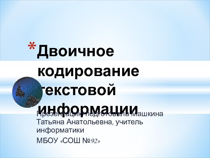 Двоичное кодирование текстовой информацииПрезентацию подготовила Машкина Татьяна Анатольевна, учитель информатики МБОУ «СОШ №92»