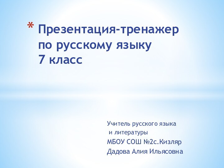 Учитель русского языка и литературыМБОУ СОШ №2с.КизлярДадова Алия ИльясовнаПрезентация-тренажер по русскому языку  7 класс