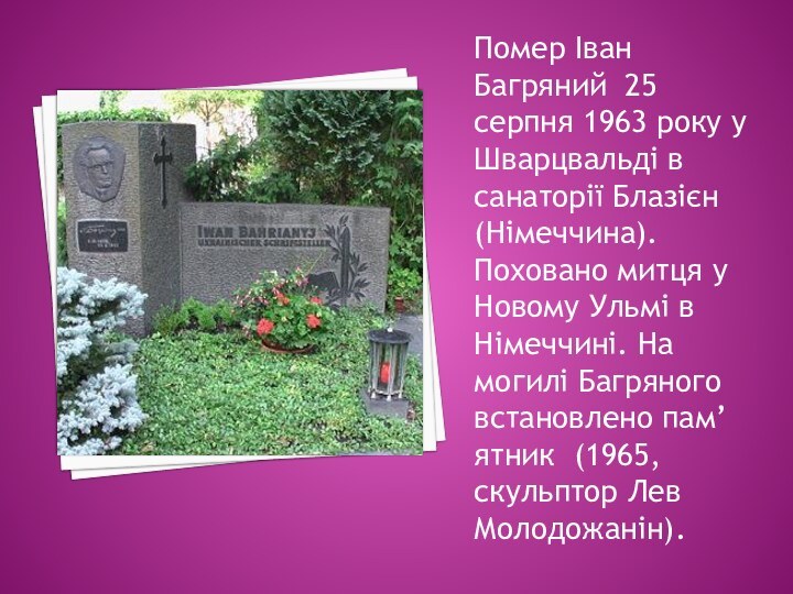 Помер Іван Багряний  25 серпня 1963 року у  Шварцвальді в санаторії Блазієн