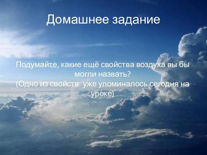 Домашнее заданиеПодумайте, какие ещё свойства воздуха вы бы могли назвать? (Одно из