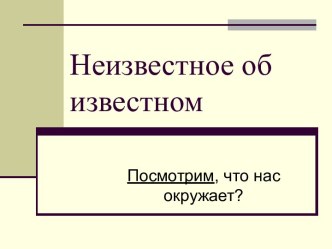 Неизвестное об известном. Посмотрим, что нас окружает?