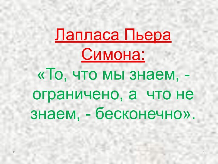 Лапласа Пьера  Симона:  «То, что мы знаем, - ограничено, а