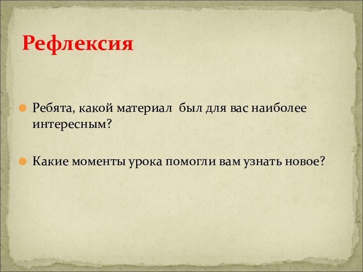 Ребята, какой материал был для вас наиболее интересным?Какие моменты урока помогли вам узнать новое?Рефлексия