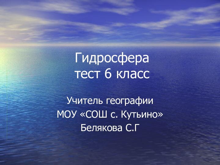 Гидросфера тест 6 классУчитель географии МОУ «СОШ с. Кутьино»Белякова С.Г