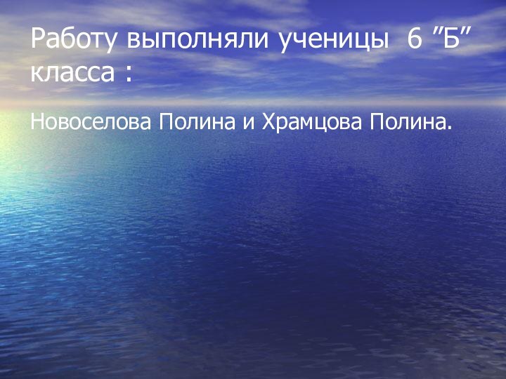 Работу выполняли ученицы 6 ”Б” класса :Новоселова Полина и Храмцова Полина.