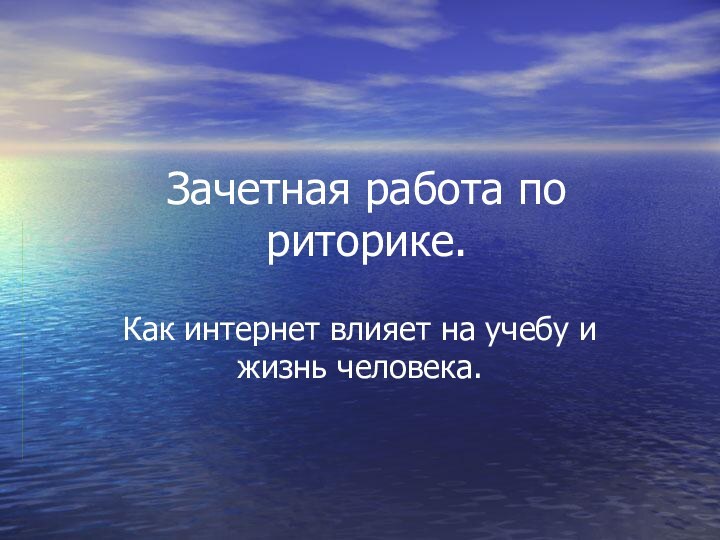 Зачетная работа по риторике.Как интернет влияет на учебу и жизнь человека.