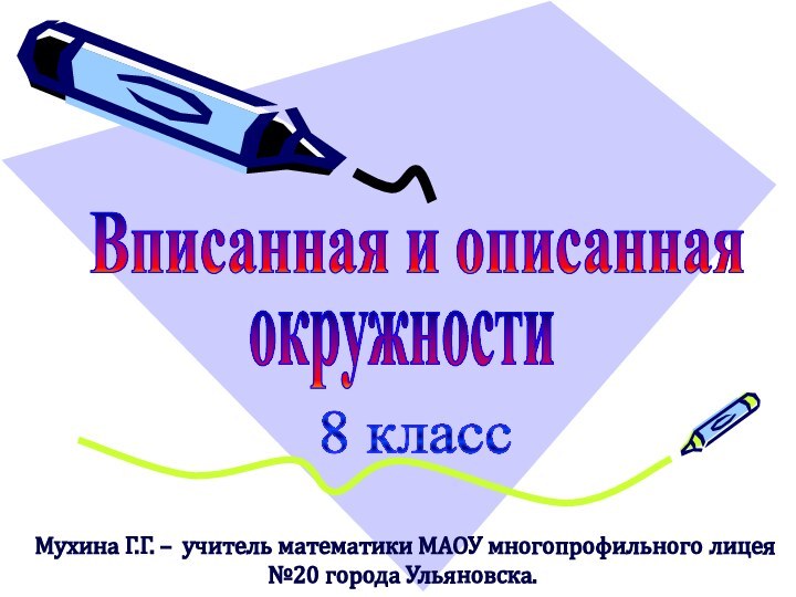 Вписанная и описанная окружности8 классМухина Г.Г. – учитель математики МАОУ многопрофильного лицея №20 города Ульяновска.