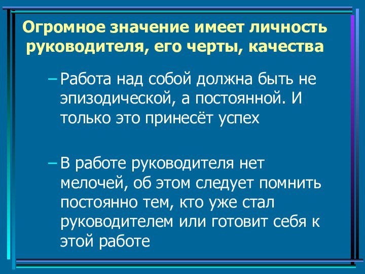 Огромное значение имеет личность руководителя, его черты, качестваРабота над собой должна быть