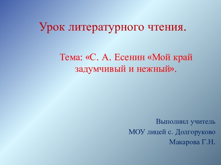 Урок литературного чтения.Тема: «С. А. Есенин «Мой край задумчивый и нежный».Выполнил учитель