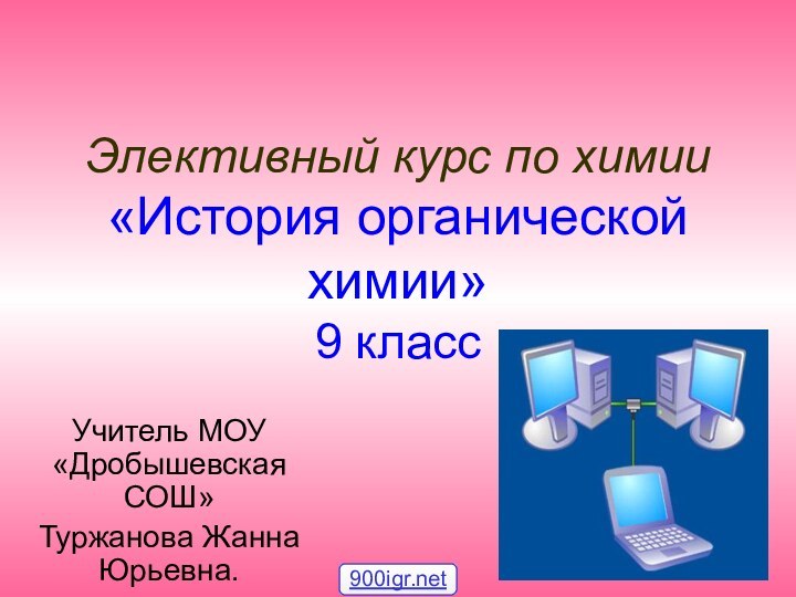 Элективный курс по химии «История органической химии» 9 класс Учитель МОУ «Дробышевская СОШ»Туржанова Жанна Юрьевна.