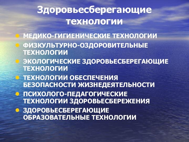 Здоровьесберегающие технологииМЕДИКО-ГИГИЕНИЧЕСКИЕ ТЕХНОЛОГИИ ФИЗКУЛЬТУРНО-ОЗДОРОВИТЕЛЬНЫЕ ТЕХНОЛОГИИ ЭКОЛОГИЧЕСКИЕ ЗДОРОВЬЕСБЕРЕГАЮЩИЕ ТЕХНОЛОГИИ ТЕХНОЛОГИИ ОБЕСПЕЧЕНИЯ БЕЗОПАСНОСТИ ЖИЗНЕДЕЯТЕЛЬНОСТИПСИХОЛОГО-ПЕДАГОГИЧЕСКИЕ ТЕХНОЛОГИИ ЗДОРОВЬЕСБЕРЕЖЕНИЯ  ЗДОРОВЬЕСБЕРЕГАЮЩИЕ ОБРАЗОВАТЕЛЬНЫЕ ТЕХНОЛОГИИ