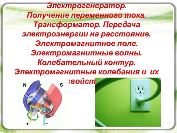 Электрогенератор.  Получение переменного тока. Трансформатор. Передача электроэнергии на расстояние. Электромагнитное поле.