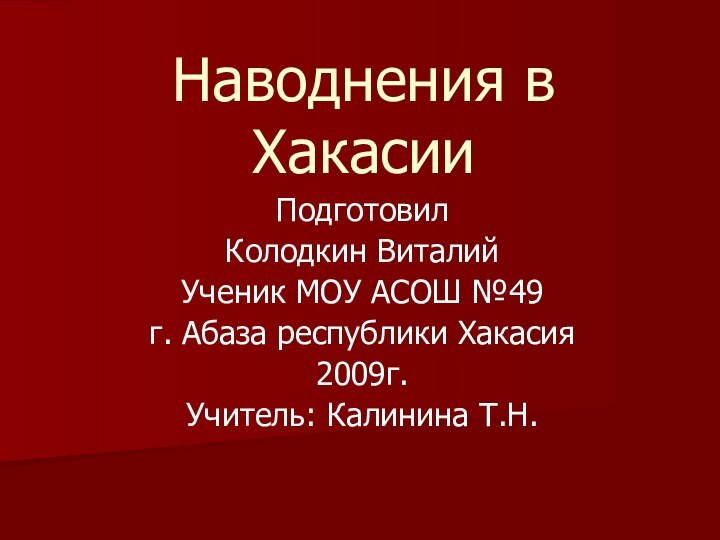 Наводнения в ХакасииПодготовил Колодкин ВиталийУченик МОУ АСОШ №49г. Абаза республики Хакасия2009г.Учитель: Калинина Т.Н.