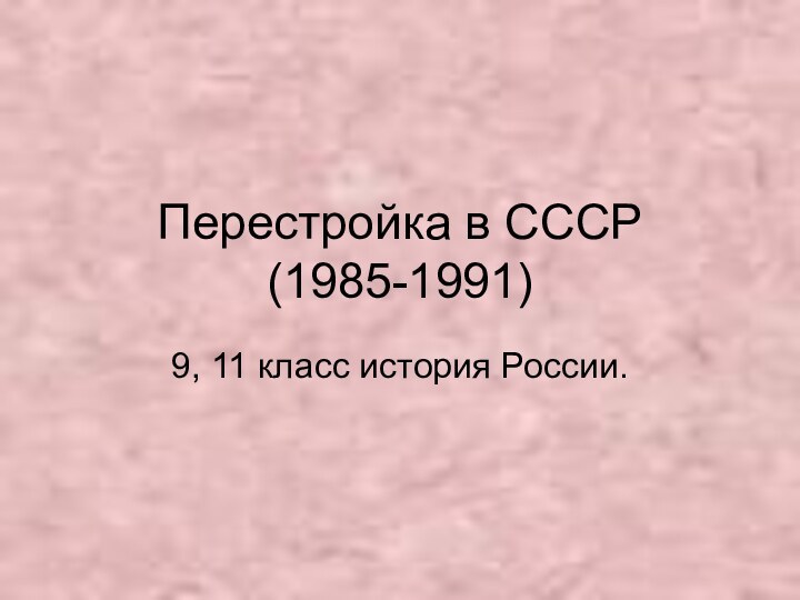 Перестройка в СССР  (1985-1991)9, 11 класс история России.