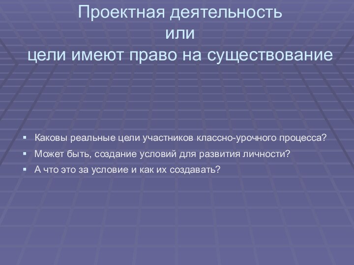 Проектная деятельность или цели имеют право на существованиеКаковы реальные цели участников классно-урочного