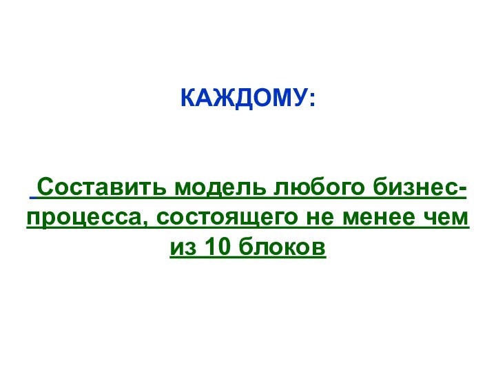 КАЖДОМУ: Составить модель любого бизнес-процесса, состоящего не менее чем из 10 блоков