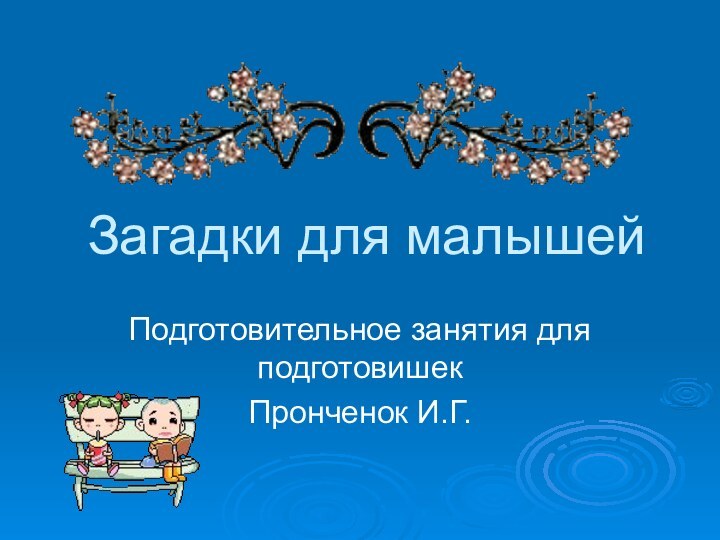 Загадки для малышейПодготовительное занятия для подготовишекПронченок И.Г.