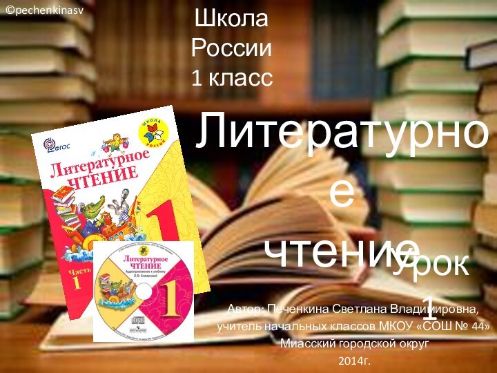 Школа России1 классЛитературноечтениеУрок 1Автор: Печенкина Светлана Владимировна, учитель начальных классов МКОУ «СОШ