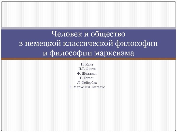 И. КантИ.Г. ФихтеФ. ШеллингГ. ГегельЛ. ФейербахК. Маркс и Ф. ЭнгельсЧеловек и общество