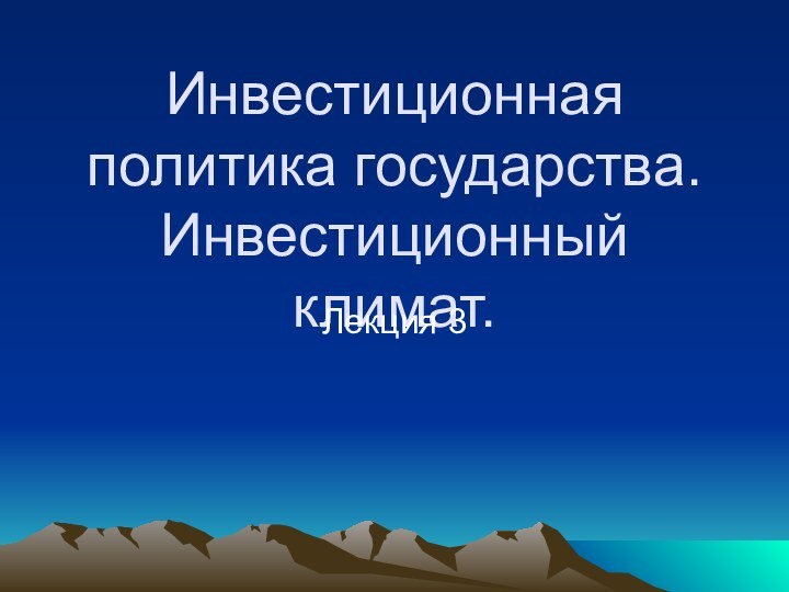 Инвестиционная политика государства.  Инвестиционный климат.Лекция 3