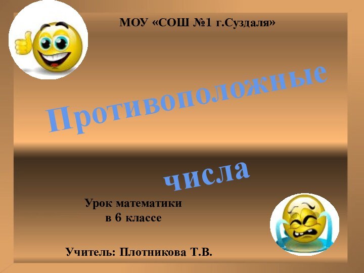 Противоположные числаУрок математики в 6 классеМОУ «СОШ №1 г.Суздаля»Учитель: Плотникова Т.В.